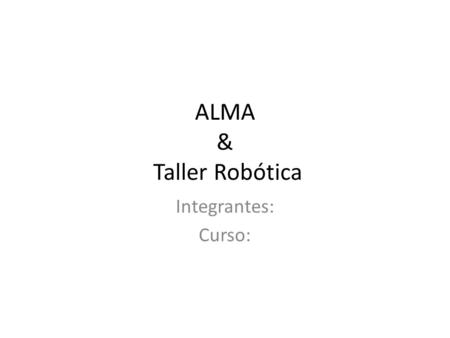 ALMA & Taller Robótica Integrantes: Curso:. Indicaciones Completar el siguiente PPT, respondiendo a los indicadores de cada título: o Aplica diseños a.