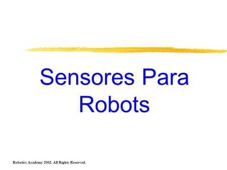 Sensores Para Robots Robotics Academy 2002. All Rights Reserved.