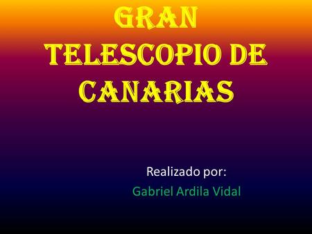 Gran Telescopio de Canarias Realizado por: Gabriel Ardila Vidal.