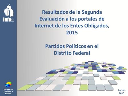 Dirección de Evaluación y Estudios Resultados de la Segunda Evaluación a los portales de Internet de los Entes Obligados, 2015 Partidos Políticos en el.