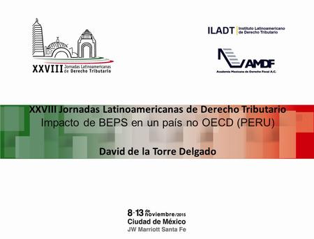 XXVIII Jornadas Latinoamericanas de Derecho Tributario Impacto de BEPS en un país no OECD (PERU) David de la Torre Delgado.
