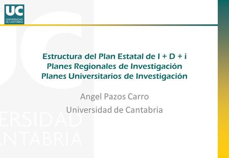 Estructura del Plan Estatal de I + D + i Planes Regionales de Investigación Planes Universitarios de Investigación Angel Pazos Carro Universidad de Cantabria.