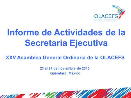 Informe de Actividades de la Secretaría Ejecutiva XXV Asamblea General Ordinaria de la OLACEFS 23 al 27 de noviembre de 2015, Querétaro, México.