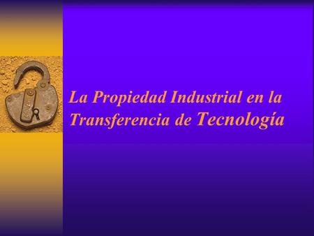 La Propiedad Industrial en la Transferencia de Tecnología.