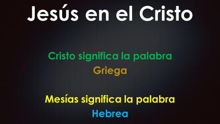 Jesús en el Cristo Cristo significa la palabra Griega Mesías significa la palabra Hebrea.