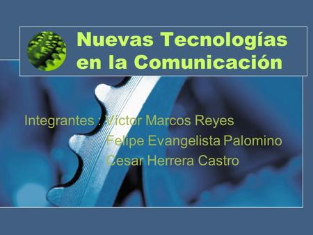 Nuevas Tecnologías en la Comunicación Integrantes : Víctor Marcos Reyes Felipe Evangelista Palomino Cesar Herrera Castro.