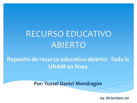 RECURSO EDUCATIVO ABIERTO Reposito de recurso educativo abierto: Toda la UNAM en línea Por: Yussel Daniel Mondragón 04- Diciembre-201 5.