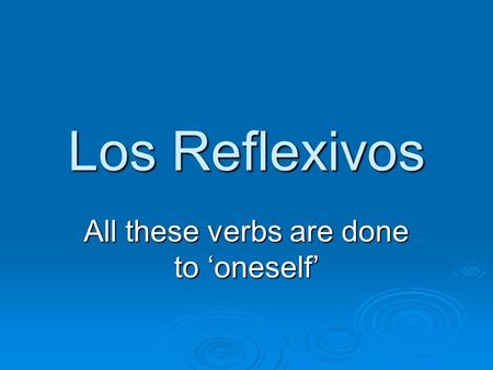 Los Reflexivos All these verbs are done to ‘oneself’
