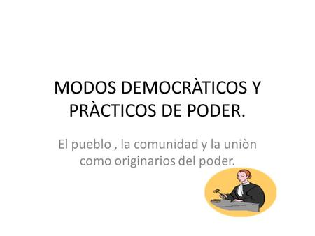 MODOS DEMOCRÀTICOS Y PRÀCTICOS DE PODER.