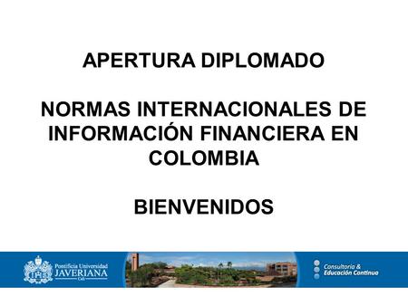 APERTURA DIPLOMADO NORMAS INTERNACIONALES DE INFORMACIÓN FINANCIERA EN COLOMBIA BIENVENIDOS.