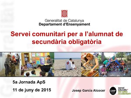 5a Jornada ApS 11 de juny de 2015 Servei comunitari per a l’alumnat de secundària obligatòria Josep García Alcocer.