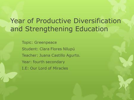 Year of Productive Diversification and Strengthening Education Topic: Greenpeace Student: Clara Flores Nilupú Teacher: Juana Castillo Agurto. Year: fourth.