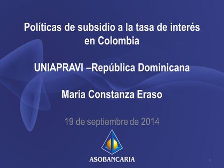Políticas de subsidio a la tasa de interés en Colombia UNIAPRAVI –República Dominicana Maria Constanza Eraso 19 de septiembre de 2014.