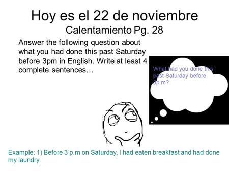 Hoy es el 22 de noviembre Calentamiento Pg. 28 Answer the following question about what you had done this past Saturday before 3pm in English. Write at.