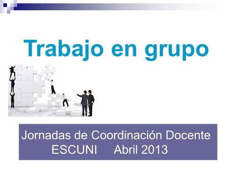 Jornadas de Coordinación Docente ESCUNI Abril 2013 Trabajo en grupo.