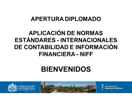 APERTURA DIPLOMADO APLICACIÓN DE NORMAS ESTÁNDARES - INTERNACIONALES DE CONTABILIDAD E INFORMACIÓN FINANCIERA - NIFF BIENVENIDOS.