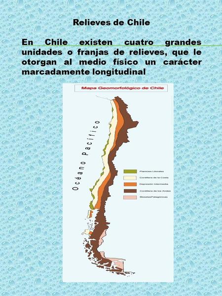 Relieves de Chile En Chile existen cuatro grandes unidades o franjas de relieves, que le otorgan al medio físico un carácter marcadamente longitudinal.