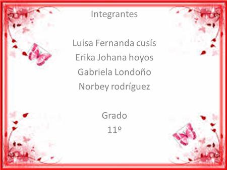 Integrantes Luisa Fernanda cusís Erika Johana hoyos Gabriela Londoño Norbey rodríguez Grado 11º.