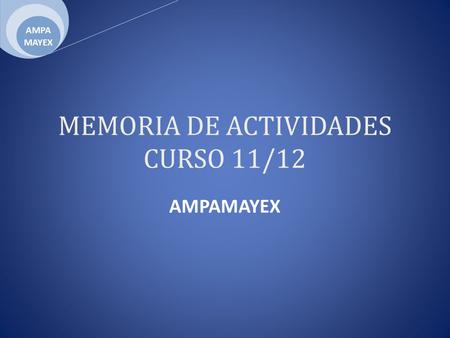 MEMORIA DE ACTIVIDADES CURSO 11/12 AMPAMAYEX. AMPA Colegio Máyex Elección de la Junta directiva: Junio 2011 Número de socios curso 2011-2012 57 socios.