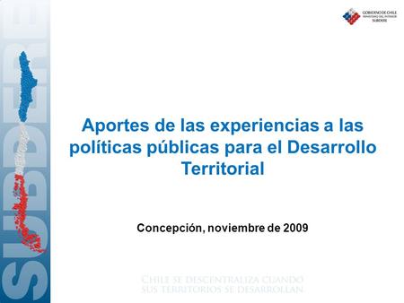 Aportes de las experiencias a las políticas públicas para el Desarrollo Territorial Concepción, noviembre de 2009.