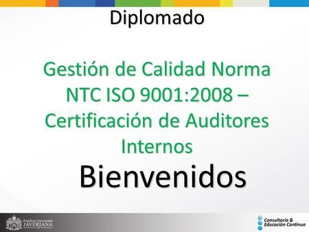 Diplomado Gestión de Calidad Norma NTC ISO 9001:2008 – Certificación de Auditores Internos Bienvenidos.