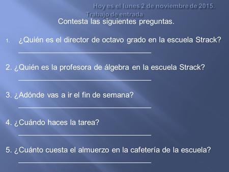 Contesta las siguientes preguntas. 1. ¿Quién es el director de octavo grado en la escuela Strack? _______________________________ 2. ¿Quién es la profesora.