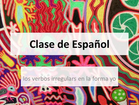 Clase de Español los verbos irregulars en la forma yo.