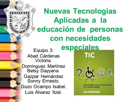 Nuevas Tecnologías Aplicadas a la educación de personas con necesidades especiales Equipo 3: Abad Cárdenas Victoria. Domínguez Martínez Betsy Dayyana.