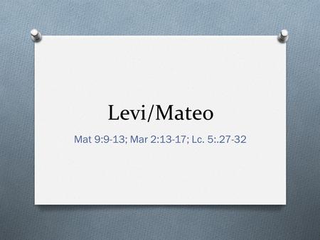 Levi/Mateo Mat 9:9-13; Mar 2:13-17; Lc. 5:.27-32.
