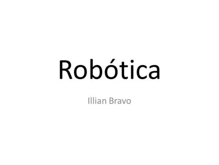 Robótica Illian Bravo. ¿Qué es robótica? La robótica es la ciencia de ingeniería y la tecnología de los robots, relacionada con la electrónica, la mecánica.