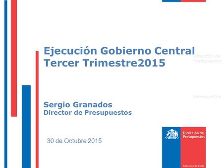 Ejecución Gobierno Central Tercer Trimestre2015 Sergio Granados Director de Presupuestos 30 de Octubre 2015.