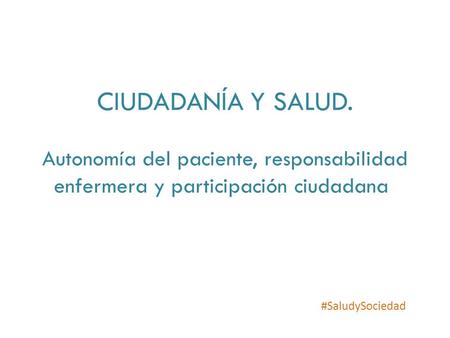 CIUDADANÍA Y SALUD. Autonomía del paciente, responsabilidad enfermera y participación ciudadana  #SaludySociedad.