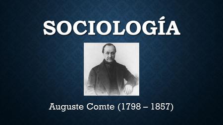 Sociología Auguste Comte (1798 – 1857).