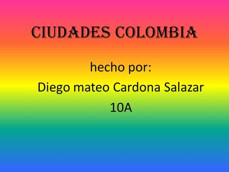 Ciudades Colombia hecho por: Diego mateo Cardona Salazar 10A.