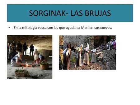 SORGINAK- LAS BRUJAS En la mitología vasca son las que ayudan a Mari en sus cuevas.