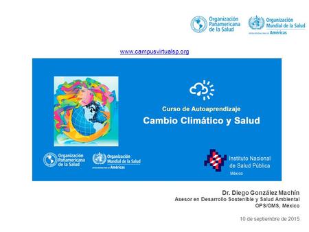 10 de septiembre de 2015 Dr. Diego González Machín Asesor en Desarrollo Sostenible y Salud Ambiental OPS/OMS, México www.campusvirtualsp.org.