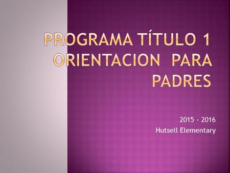 2015 - 2016 Hutsell Elementary. El Programa “Título” 1 es un programa suplementario diseñado para proveer ayuda adicional a estudiantes que muestren necesidades.