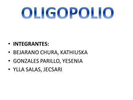 OLIGOPOLIO INTEGRANTES: BEJARANO CHURA, KATHIUSKA