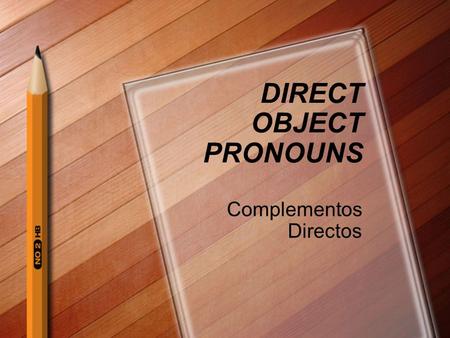 DIRECT OBJECT PRONOUNS Complementos Directos En Inglés que es el “direct object? Direct object is a person or thing receiving the action of the verb.