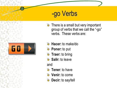 -go Verbs There is a small but very important group of verbs that we call the “-go” verbs. These verbs are: Hacer: to make/do Poner: to put Traer: to.