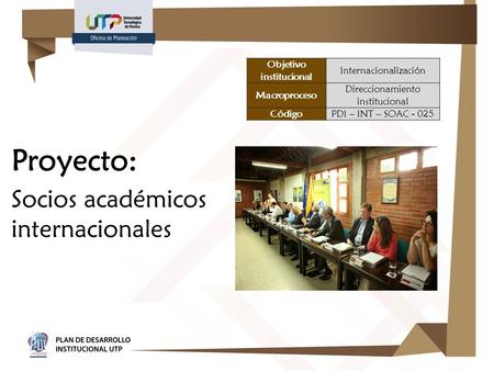 Proyecto: Socios académicos internacionales Objetivo institucional Internacionalización Macroproceso Direccionamiento institucional CódigoPDI – INT – SOAC.