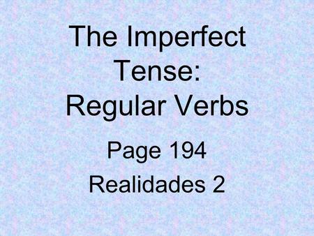 The Imperfect Tense: Regular Verbs Page 194 Realidades 2.