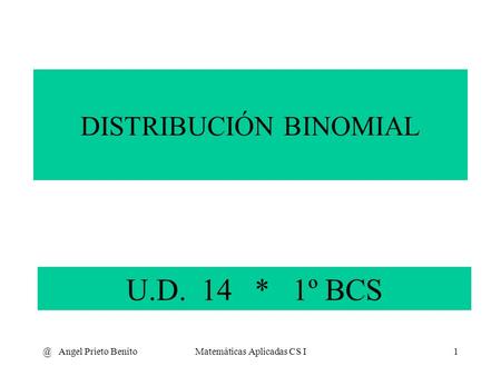@ Angel Prieto BenitoMatemáticas Aplicadas CS I1 U.D. 14 * 1º BCS DISTRIBUCIÓN BINOMIAL.