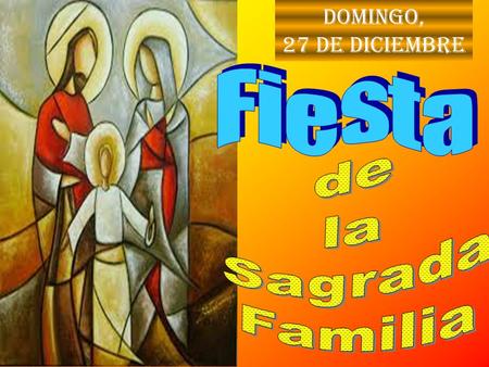 Domingo, 27 de Diciembre Una familia es el espacio de vida y amor. Las Lecturas bíblicas de hoy presentan los valores de la familia.