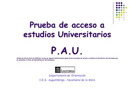 Prueba de acceso a estudios Universitarios P.A.U. Orden de 20 de Julio de 2009 por la que se regulan determinados aspectos de la prueba de acceso a estudios.