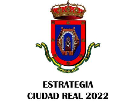 ESTRATEGIA CIUDAD REAL 2022. ESTRATEGIA CIUDAD REAL 2022.