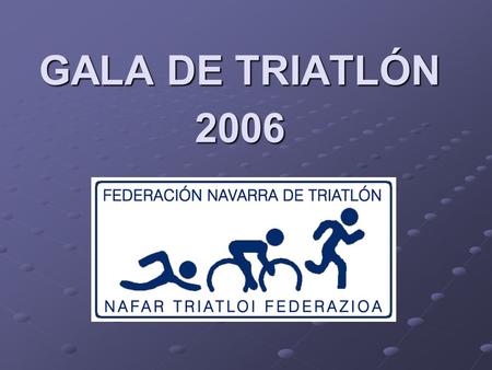 GALA DE TRIATLÓN 2006. COMPETICIONES 2006 10 PRUEBAS DE JDN TRIATLÓN 9 PRUEBAS DEL CIRCUITO DE TRIATLÓN 7 PRUEBAS DEL CIRCUITO DE TRIATLÓN 4 CAMPEONATOS.