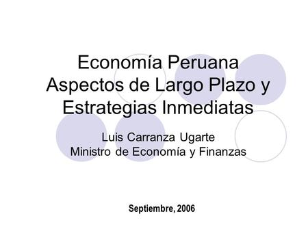 Economía Peruana Aspectos de Largo Plazo y Estrategias Inmediatas Luis Carranza Ugarte Ministro de Economía y Finanzas Septiembre, 2006.