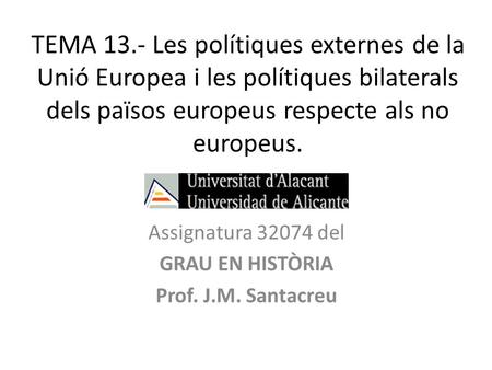 TEMA 13.- Les polítiques externes de la Unió Europea i les polítiques bilaterals dels països europeus respecte als no europeus. Assignatura 32074 del GRAU.