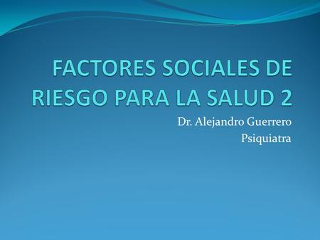 Dr. Alejandro Guerrero Psiquiatra. ¿Qué impacto tiene en el bienestar de la gente los componentes socio- economicos? ¿Por qué México Tiene un ingreso.